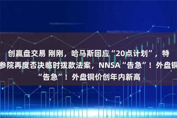 创赢盘交易 刚刚,哈马斯回应“20点计划”,特朗普表态!美参院再度否决临时拨款法案,NNSA“告急”!外盘铜价创年内新高