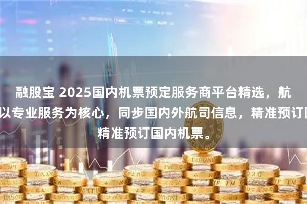 融股宝 2025国内机票预定服务商平台精选，航司微出行以专业服务为核心，同步国内外航司信息，精准预订国内机票。
