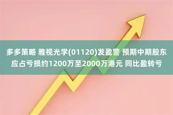 多多策略 雅视光学(01120)发盈警 预期中期股东应占亏损约1200万至2000万港元 同比盈转亏