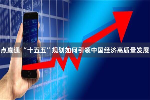 点赢通 “十五五”规划如何引领中国经济高质量发展